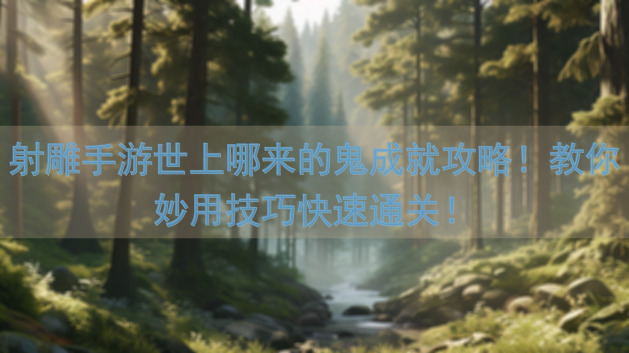 射雕手游世上哪来的鬼成就攻略！教你妙用技巧快速通关！