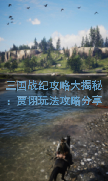 三国战纪攻略大揭秘：贾诩玩法攻略分享，轻松战力飙升！