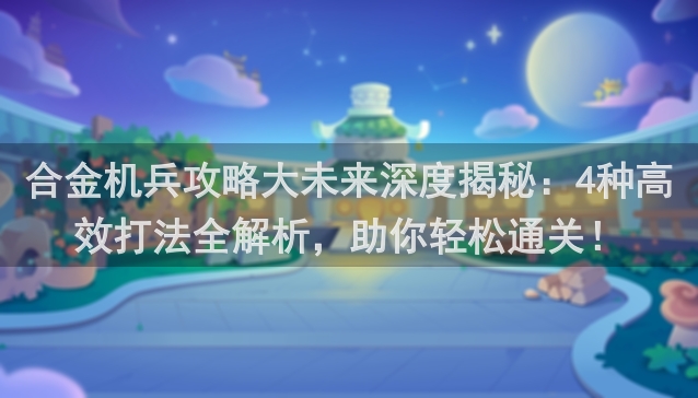 合金机兵攻略大未来深度揭秘：4种高效打法全解析，助你轻松通关！