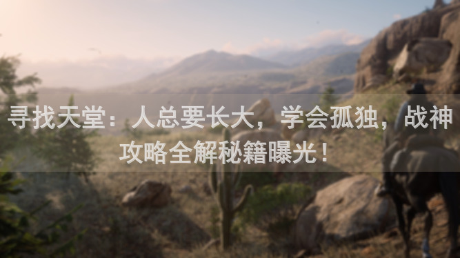 寻找天堂：人总要长大，学会孤独，战神攻略全解秘籍曝光！
