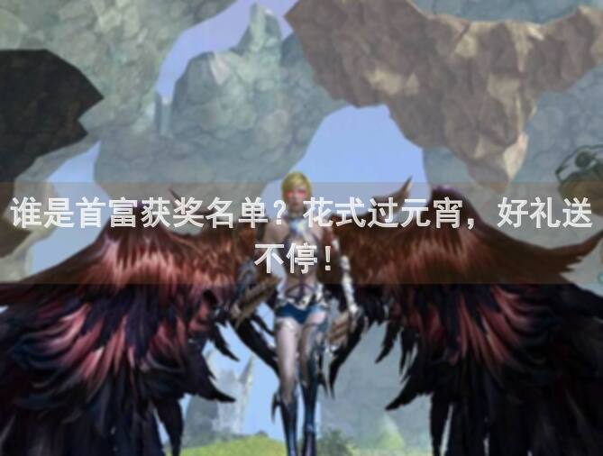 谁是首富获奖名单？花式过元宵，好礼送不停！