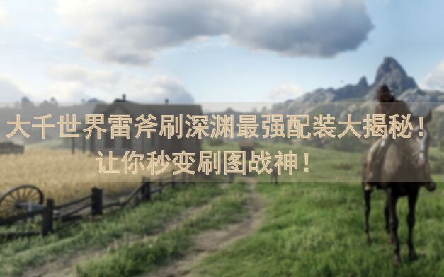 大千世界雷斧刷深渊最强配装大揭秘！让你秒变刷图战神！🚀