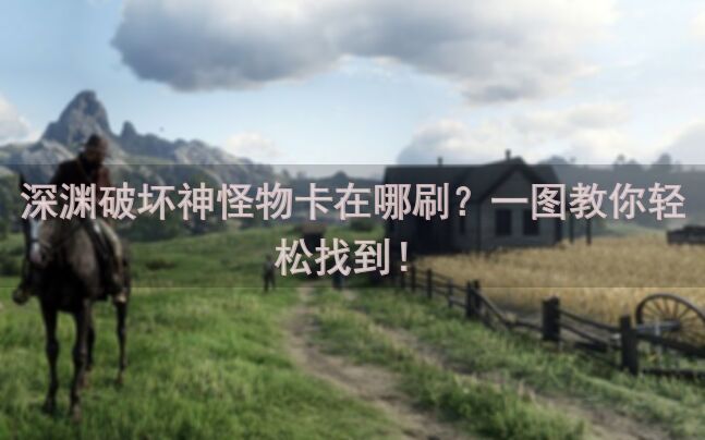 深渊破坏神怪物卡在哪刷？一图教你轻松找到！