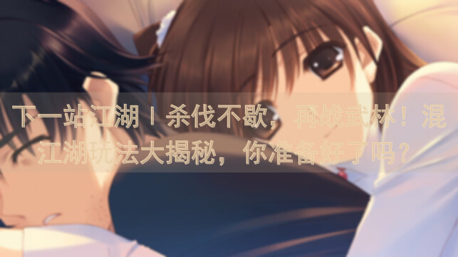 下一站江湖Ⅰ杀伐不歇，再战武林！混江湖玩法大揭秘，你准备好了吗？